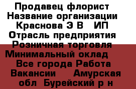 Продавец-флорист › Название организации ­ Краснова Э.В., ИП › Отрасль предприятия ­ Розничная торговля › Минимальный оклад ­ 1 - Все города Работа » Вакансии   . Амурская обл.,Бурейский р-н